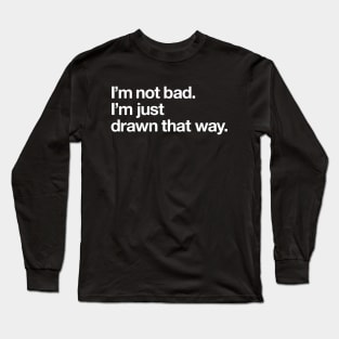 I'm not bad. I'm just drawn that way Long Sleeve T-Shirt